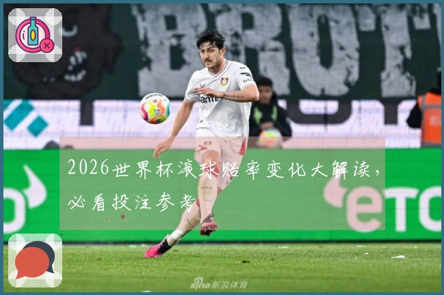 2026世界杯滚球赔率变化大解读，必看投注参考