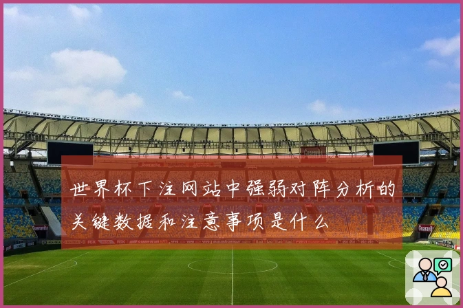 世界杯下注网站中强弱对阵分析的关键数据和注意事项是什么