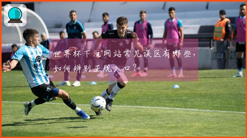 世界杯下注网站常见误区有哪些，如何辨别正规入口？