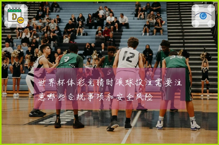 世界杯体彩竞猜时滚球投注需要注意哪些合规事项和安全风险