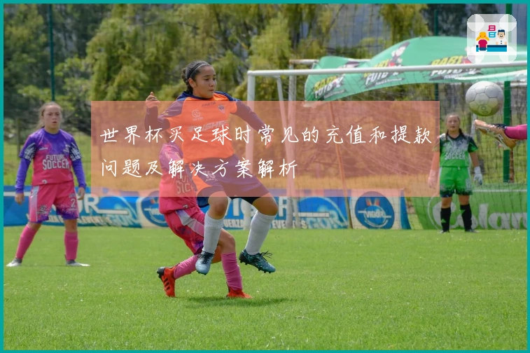 世界杯买足球时常见的充值和提款问题及解决方案解析
