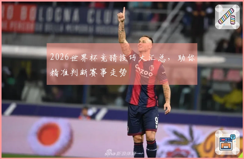2026世界杯竞猜技巧大汇总，助你精准判断赛事走势