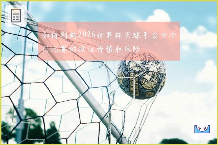 如何判断2026世界杯买球平台中冷门比赛的投注价值和风险