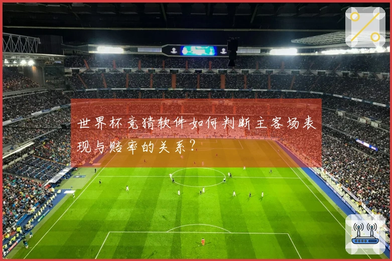 世界杯竞猜软件如何判断主客场表现与赔率的关系？