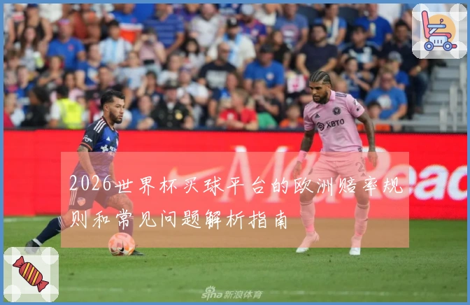 2026世界杯买球平台的欧洲赔率规则和常见问题解析指南
