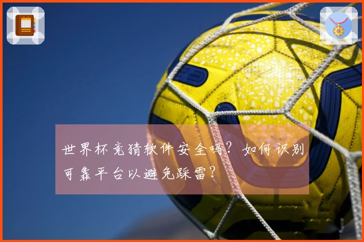 世界杯竞猜软件安全吗？如何识别可靠平台以避免踩雷？
