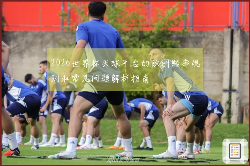2026世界杯买球平台的欧洲赔率规则和常见问题解析指南
