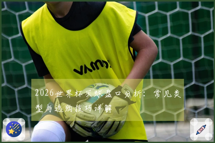 2026世界杯买球盘口分析：常见类型与选购技巧详解