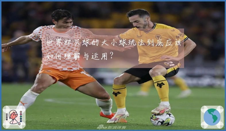 世界杯买球的大小球玩法到底应该如何理解与运用？