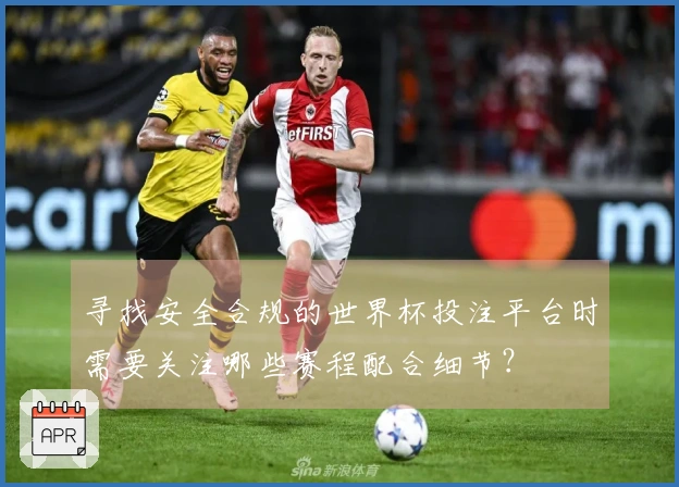 寻找安全合规的世界杯投注平台时需要关注哪些赛程配合细节？