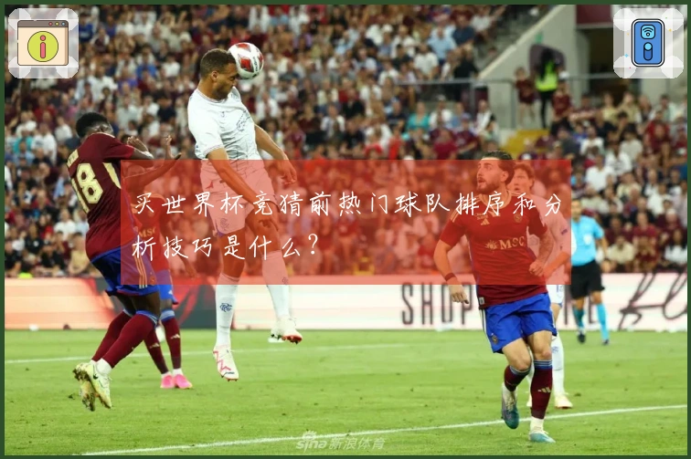 买世界杯竞猜前热门球队排序和分析技巧是什么？