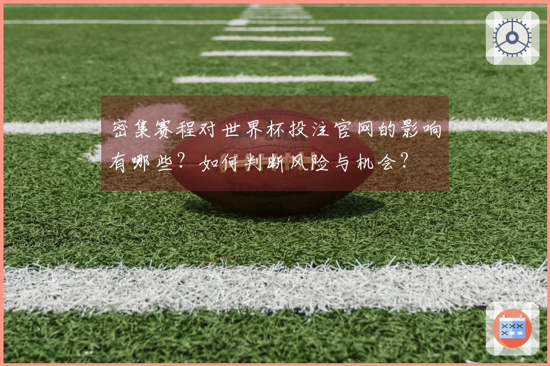 密集赛程对世界杯投注官网的影响有哪些？如何判断风险与机会？