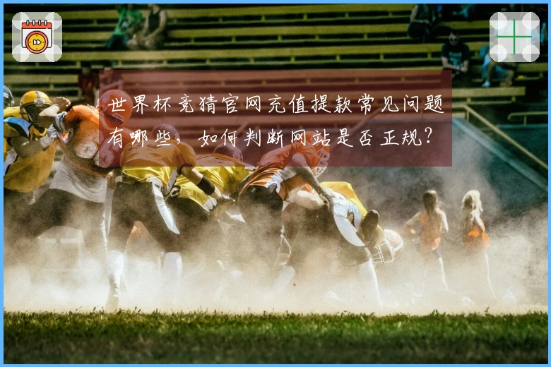 世界杯竞猜官网充值提款常见问题有哪些，如何判断网站是否正规？