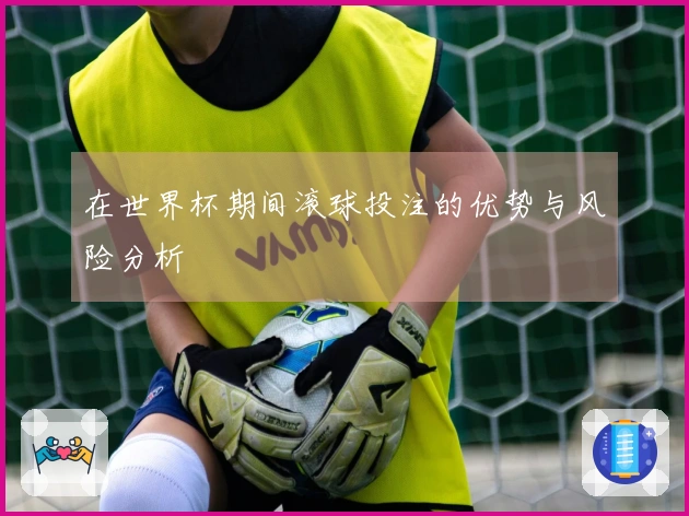 在世界杯期间滚球投注的优势与风险分析