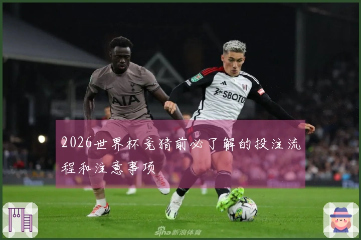 2026世界杯竞猜前必了解的投注流程和注意事项