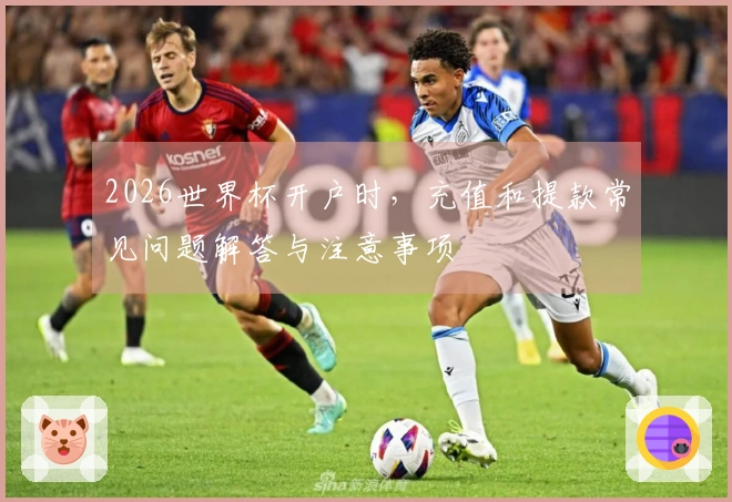 2026世界杯开户时，充值和提款常见问题解答与注意事项