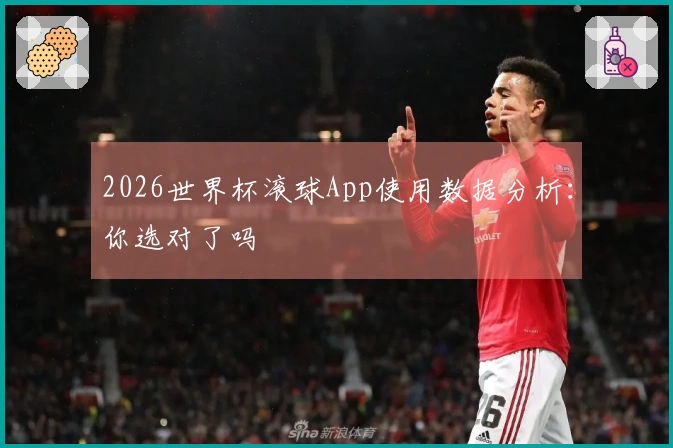 2026世界杯滚球App使用数据分析：你选对了吗