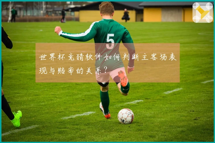 世界杯竞猜软件如何判断主客场表现与赔率的关系？
