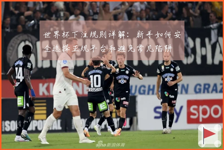 世界杯下注规则详解：新手如何安全选择正规平台和避免常见陷阱