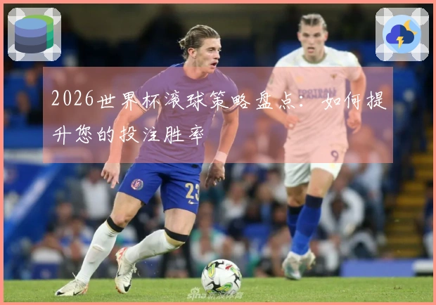 2026世界杯滚球策略盘点：如何提升您的投注胜率