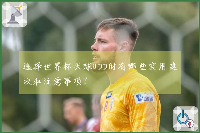 选择世界杯买球app时有哪些实用建议和注意事项？