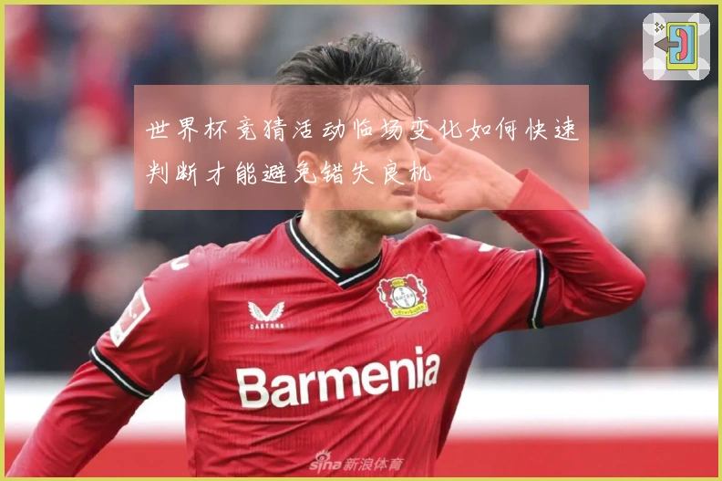 世界杯竞猜活动临场变化如何快速判断才能避免错失良机