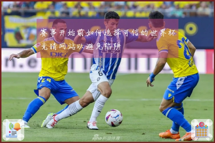 赛事开始前如何选择可信的世界杯竞猜网站以避免陷阱