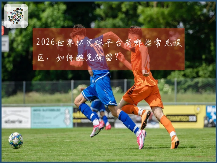 2026世界杯买球平台有哪些常见误区，如何避免踩雷？