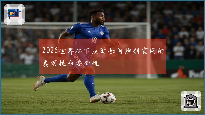 2026世界杯下注时如何辨别官网的真实性和安全性